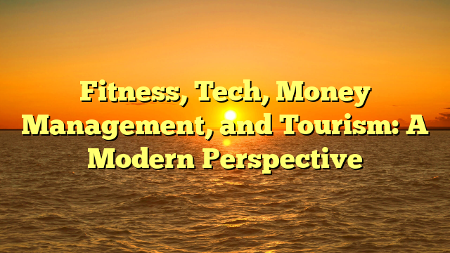 Fitness, Tech, Money Management, and Tourism: A Modern Perspective