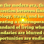 In the modern era, the intersection between finance, technology, travel, and health is creating a contemporary standard of living where boundaries are blurred and opportunities are endless.