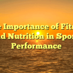 ﻿The Importance of Fitness and Nutrition in Sports Performance