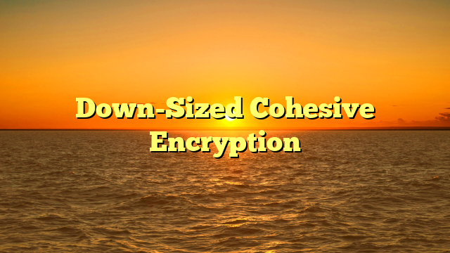 Down-Sized Cohesive Encryption
