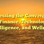 Harnessing the Convergence of Finance, Technology, Intelligence, and Wellness