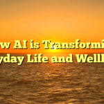 How AI is Transforming Everyday Life and Wellbeing