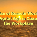 The Rise of Remote Work: How the Digital Age is Changing the Workplace