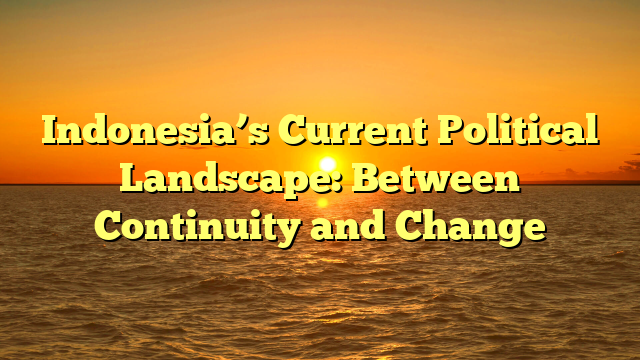 Indonesia’s Current Political Landscape: Between Continuity and Change