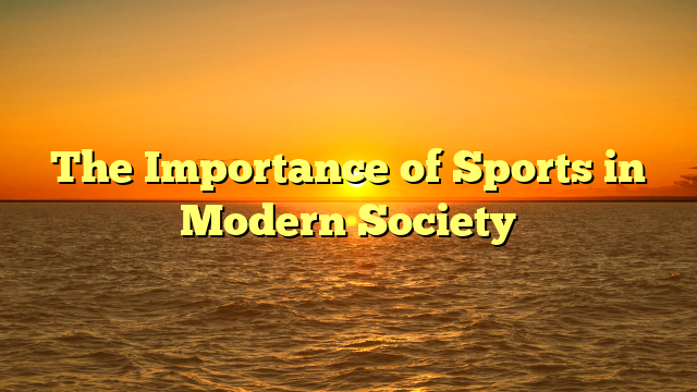 The Importance of Sports in Modern Society