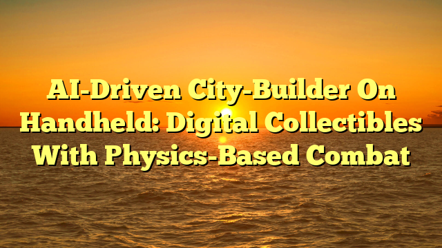 AI-Driven City-Builder On Handheld: Digital Collectibles With Physics-Based Combat
