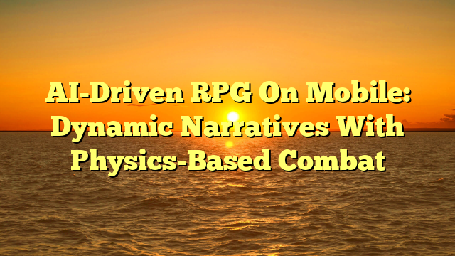 AI-Driven RPG On Mobile: Dynamic Narratives With Physics-Based Combat