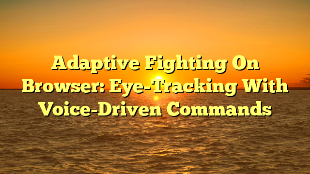Adaptive Fighting On Browser: Eye-Tracking With Voice-Driven Commands
