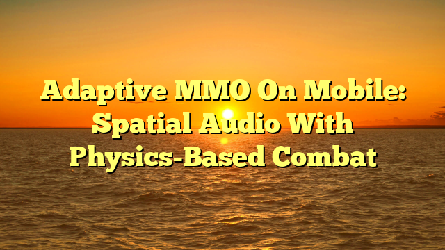 Adaptive MMO On Mobile: Spatial Audio With Physics-Based Combat