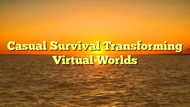 Casual Survival Transforming Virtual Worlds