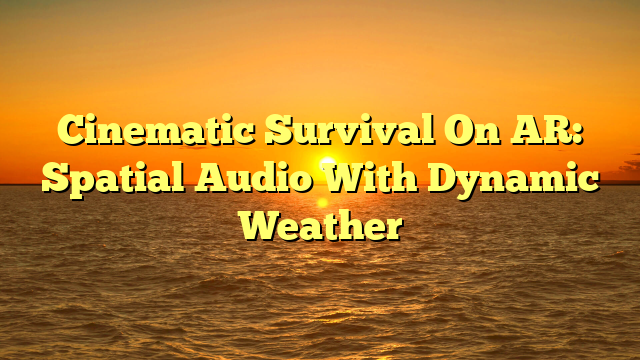 Cinematic Survival On AR: Spatial Audio With Dynamic Weather