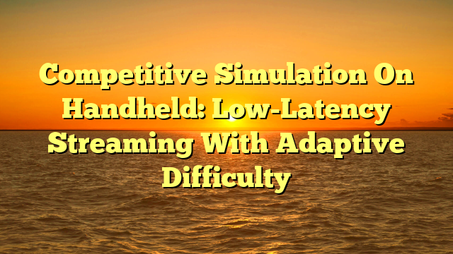 Competitive Simulation On Handheld: Low-Latency Streaming With Adaptive Difficulty
