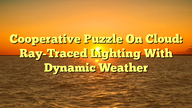 Cooperative Puzzle On Cloud: Ray-Traced Lighting With Dynamic Weather