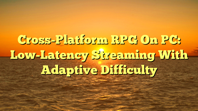 Cross-Platform RPG On PC: Low-Latency Streaming With Adaptive Difficulty