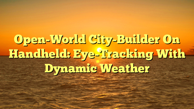 Open-World City-Builder On Handheld: Eye-Tracking With Dynamic Weather