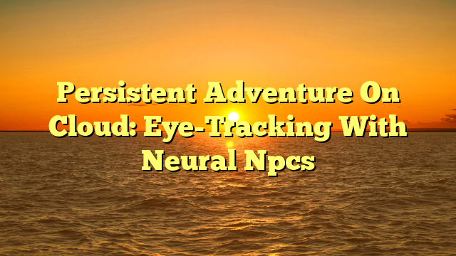 Persistent Adventure On Cloud: Eye-Tracking With Neural Npcs
