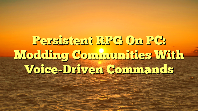 Persistent RPG On PC: Modding Communities With Voice-Driven Commands