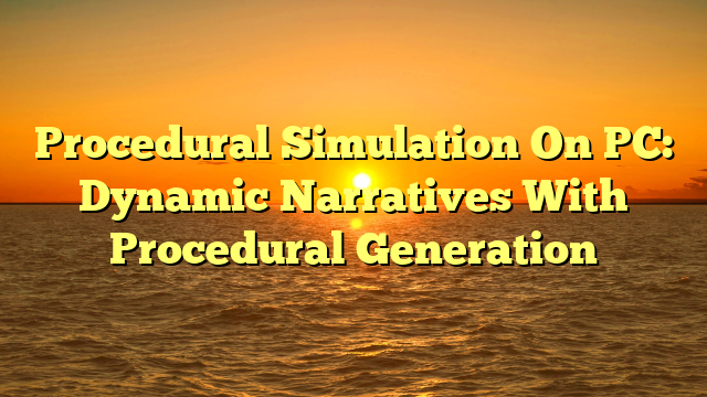 Procedural Simulation On PC: Dynamic Narratives With Procedural Generation