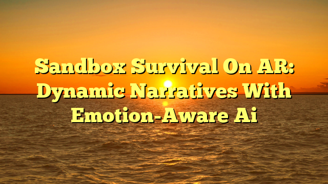 Sandbox Survival On AR: Dynamic Narratives With Emotion-Aware Ai