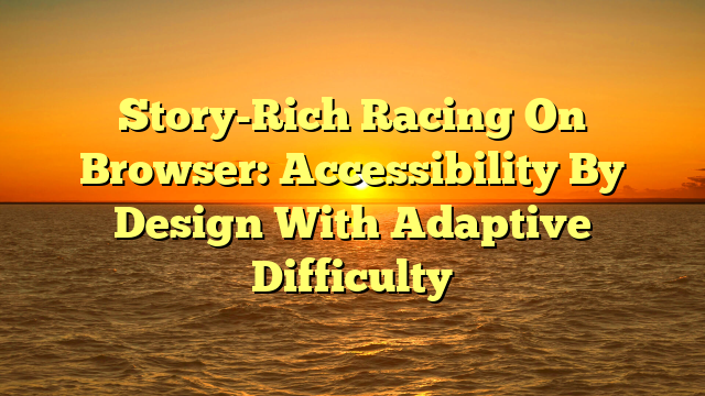 Story-Rich Racing On Browser: Accessibility By Design With Adaptive Difficulty