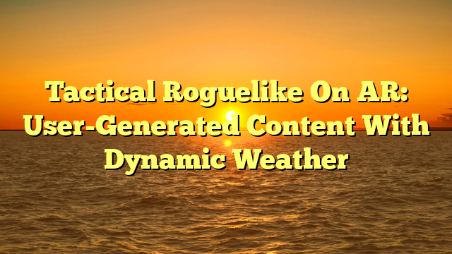 Tactical Roguelike On AR: User-Generated Content With Dynamic Weather