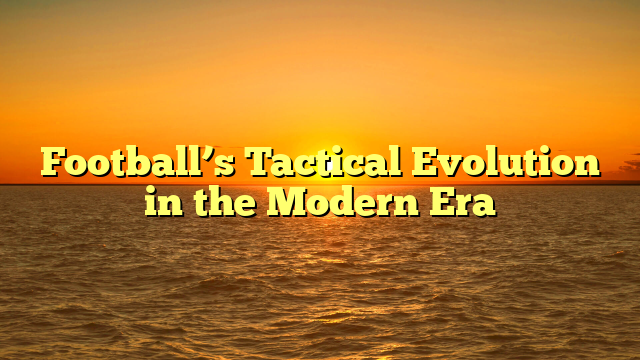 Football’s Tactical Evolution in the Modern Era