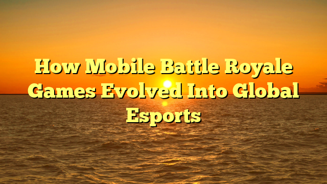 How Mobile Battle Royale Games Evolved Into Global Esports