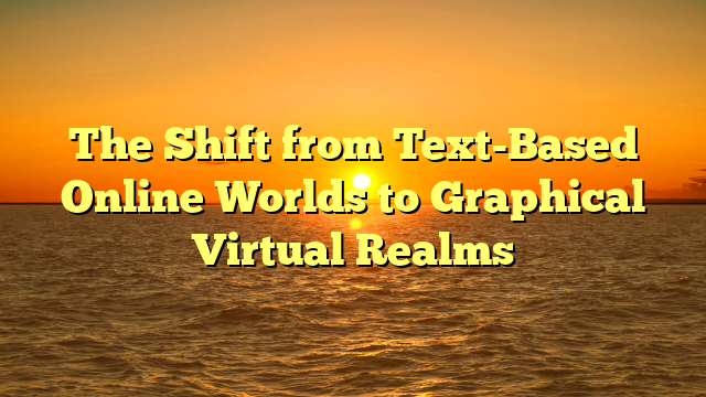 The Shift from Text-Based Online Worlds to Graphical Virtual Realms