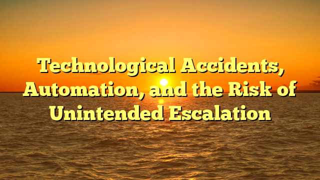 Technological Accidents, Automation, and the Risk of Unintended Escalation