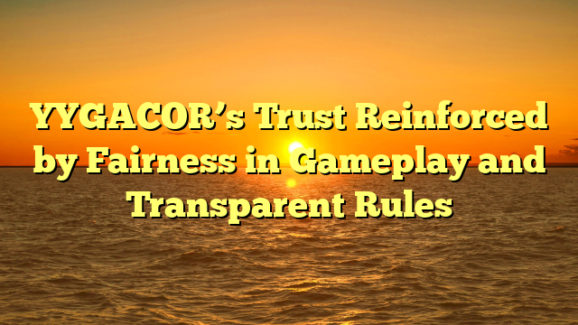 YYGACOR’s Trust Reinforced by Fairness in Gameplay and Transparent Rules