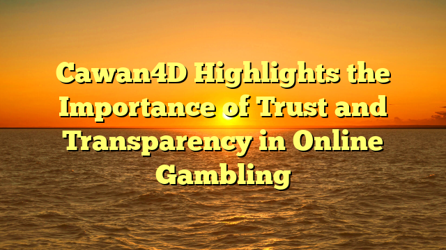 Cawan4D Highlights the Importance of Trust and Transparency in Online Gambling