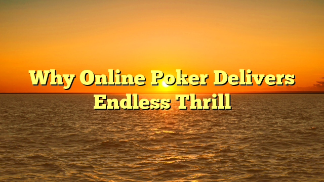 Why Online Poker Delivers Endless Thrill