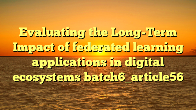 Evaluating the Long-Term Impact of federated learning applications in digital ecosystems batch6_article56