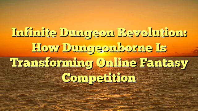 Infinite Dungeon Revolution: How Dungeonborne Is Transforming Online Fantasy Competition