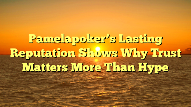Pamelapoker’s Lasting Reputation Shows Why Trust Matters More Than Hype
