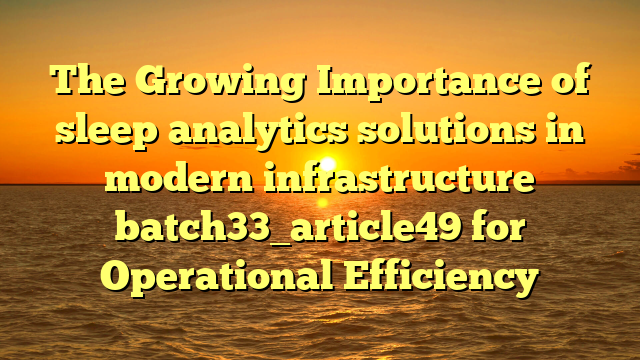 The Growing Importance of sleep analytics solutions in modern infrastructure batch33_article49 for Operational Efficiency