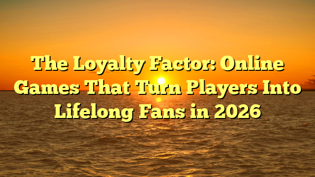 The Loyalty Factor: Online Games That Turn Players Into Lifelong Fans in 2026