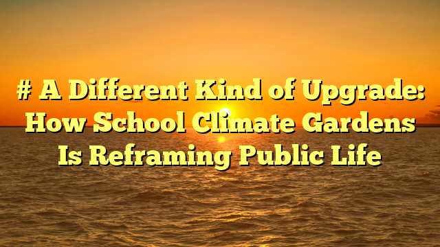 # A Different Kind of Upgrade: How School Climate Gardens Is Reframing Public Life