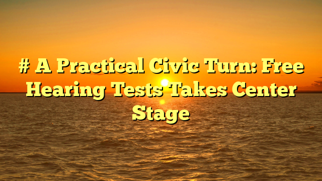# A Practical Civic Turn: Free Hearing Tests Takes Center Stage
