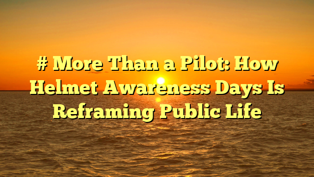 # More Than a Pilot: How Helmet Awareness Days Is Reframing Public Life