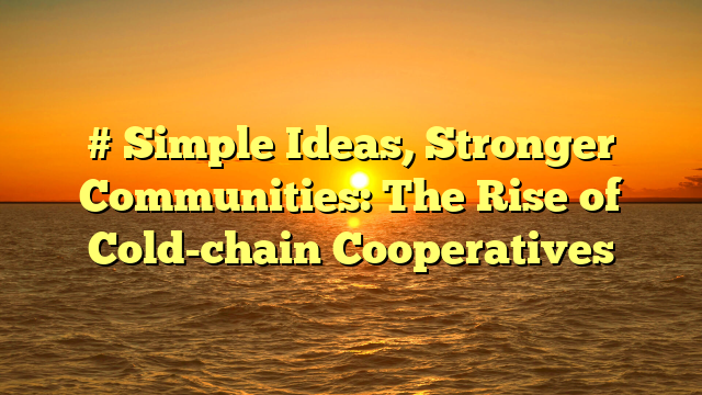 # Simple Ideas, Stronger Communities: The Rise of Cold-chain Cooperatives