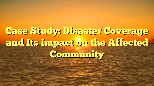 Case Study: Disaster Coverage and Its Impact on the Affected Community