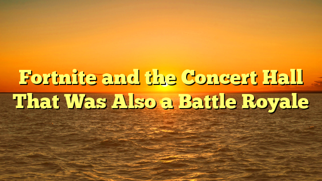 Fortnite and the Concert Hall That Was Also a Battle Royale