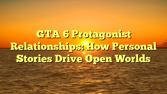 GTA 6 Protagonist Relationships: How Personal Stories Drive Open Worlds