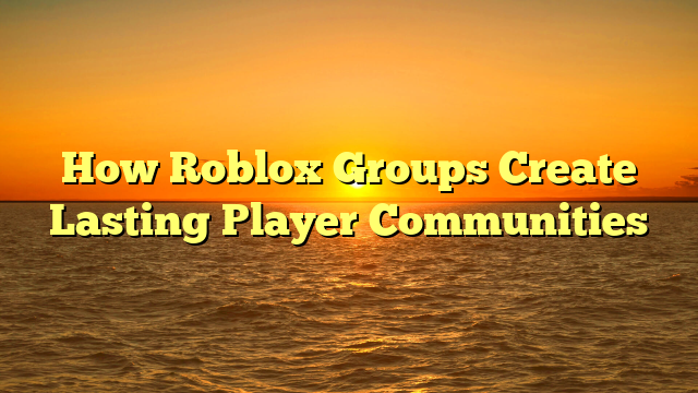 How Roblox Groups Create Lasting Player Communities