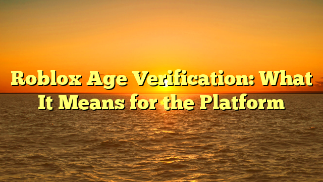 Roblox Age Verification: What It Means for the Platform