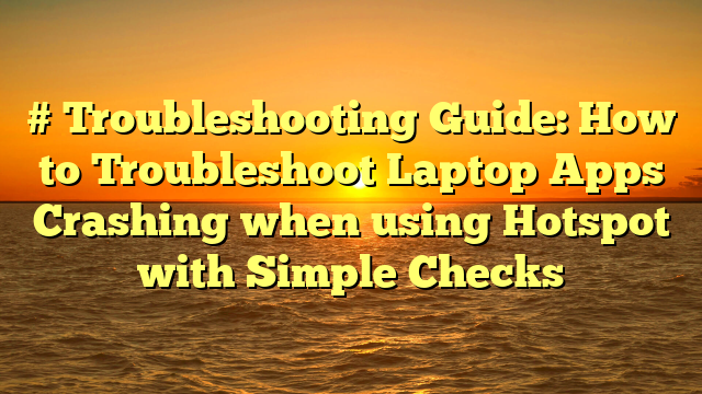 # Troubleshooting Guide: How to Troubleshoot Laptop Apps Crashing when using Hotspot with Simple Checks