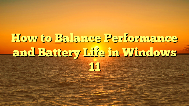 How to Balance Performance and Battery Life in Windows 11