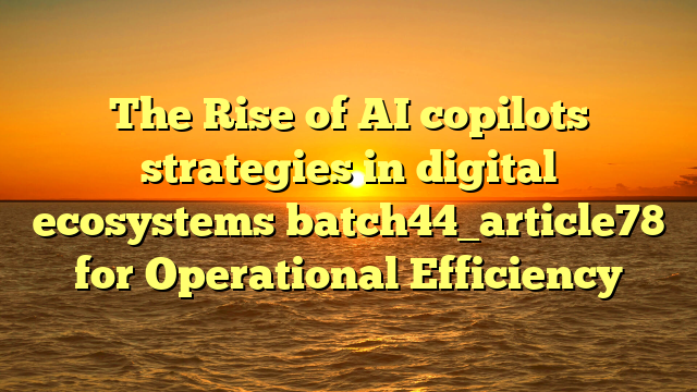 The Rise of AI copilots strategies in digital ecosystems batch44_article78 for Operational Efficiency